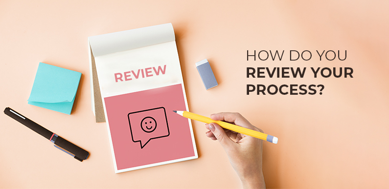 How do you review your process? 